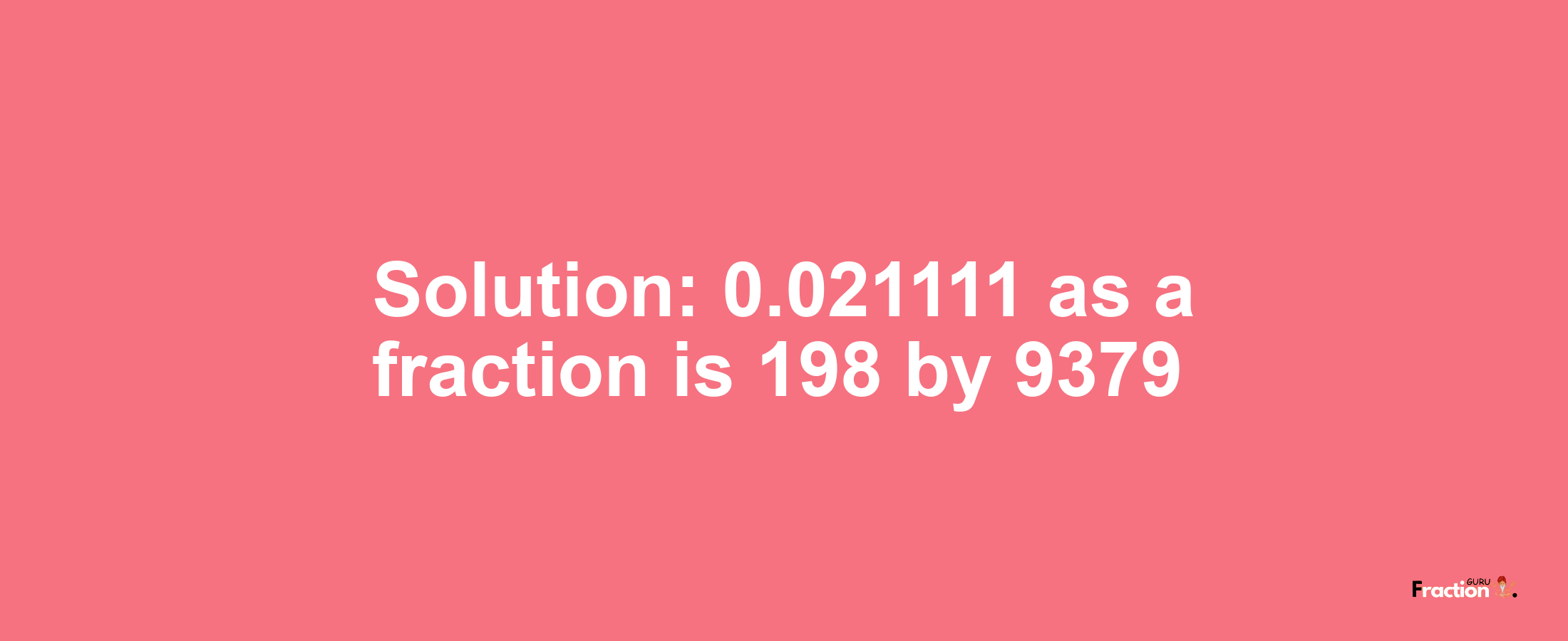 Solution:0.021111 as a fraction is 198/9379